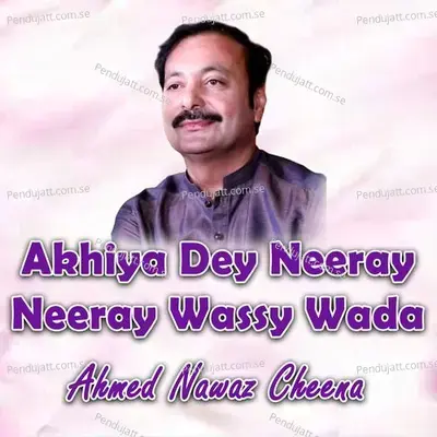 Akhiya Dey Neeray Neeray Wassy Wada - Ahmed Nawaz Cheena album cover 