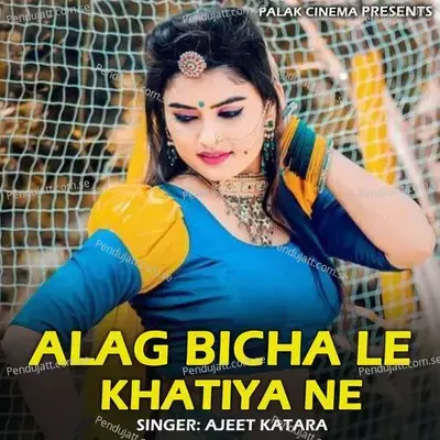 Alag Bicha Le Khatiya Ne - Ajeet Katara