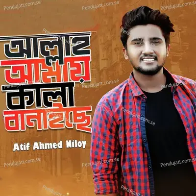 Allah Aamy Kala Banaise - Atif Ahmed Niloy