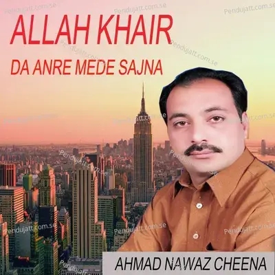 Allah Khair Da Anre Mede Sajna - Ahmed Nawaz Cheena