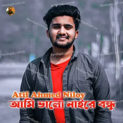 Ami Valo Naire Bondhu - Atif Ahmed Niloy album cover 