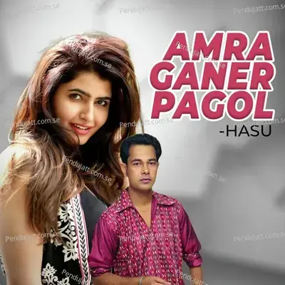 Amra Ganer Pagol - Hasu album cover 