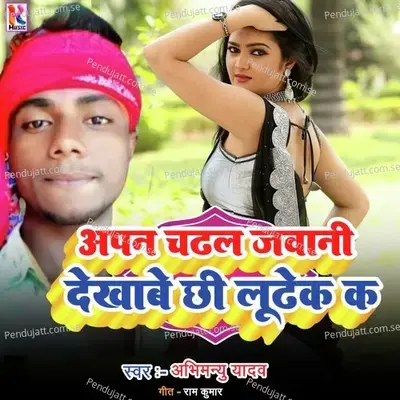 Apan Chadhal Javani Dekhabe Chhee Loodhak K  Bhojpuri  - Abhimanyu Yadav