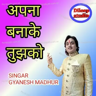 Apna Banake Tujhko - Gyanesh Madhur album cover 