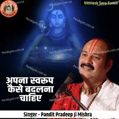 Apna Svaroop Kase Badalna Chahiya - Pandit Pradeep Ji Mishra album cover 