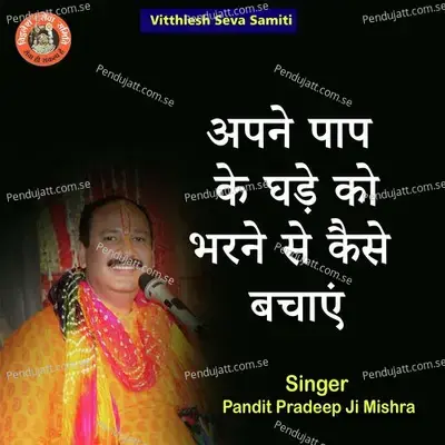 Apne Paap Ke Ghade Ko Bharne Se Kaise Kaise Bachaye - Pandit Pradeep Ji Mishra