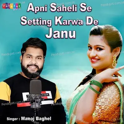 Apni Saheli Se Setting Karwa De Janu - Manoj Baghel album cover 