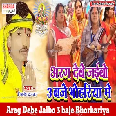 Arag Debe Jaibo 3 Baje Bhorhariya - Mithlesh Halchal album cover 