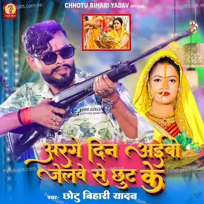 Arge Din Aiabo Jelwe Se Chhut Ke - Chhotu Bihari Yadav album cover 