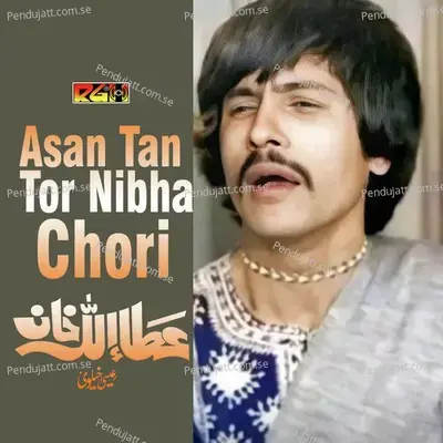 Asan Tan Tor Nibha Chori - Attaullah Khan Esakhelvi