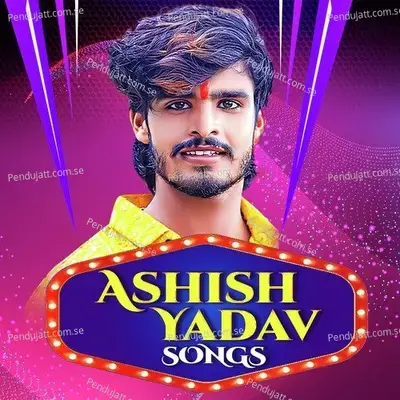 Ashish Yadav Songs - Ashish Yadav cover album