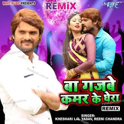 Ba Gajbe Kamar Ke Ghera - Remix - Kheshari Lal Yadav album cover 