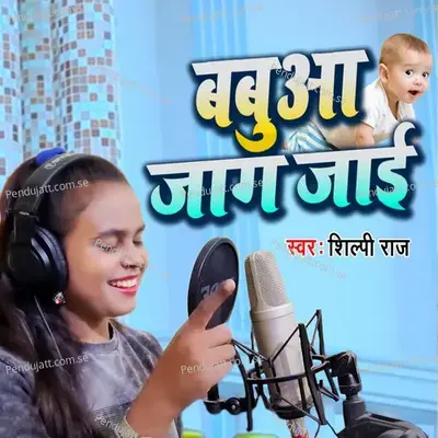 Babua Jaag Jaee Ho - Shilpi Raj