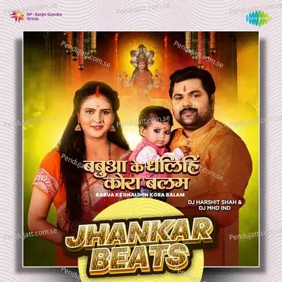 Babua Ke Dhalihin Kora Balam - Jhankar Beats - DJ Harshit Shah