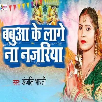 Babua Ke Lage Na Najariya - Anjali Bharti