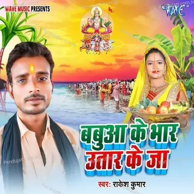 Babuaa Ke Bhar Utar Ke Ja - Rakesh Kumar album cover 