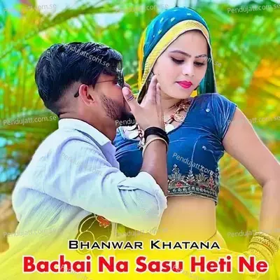 Bachai Na Sasu Heti Ne - Bhanwar Khatana album cover 