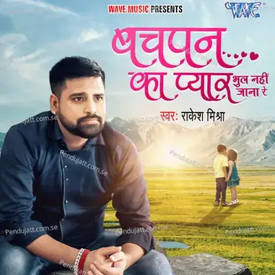 Bachpan Ka Pyar Kabhi Bhul Nahi Jana Re - Rakesh Mishra album cover 