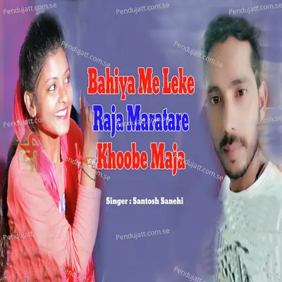 Bahiya Me Leke Raja Maratare Khoobe Maja - Santosh Sanehi album cover 