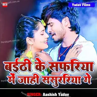 Baithi Ke Safariya Me Jahi Sasurariya Ge - Aashish Yadav album cover 