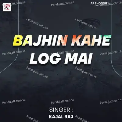 Bajhin Kahe Log Mai - Kajal Raj album cover 