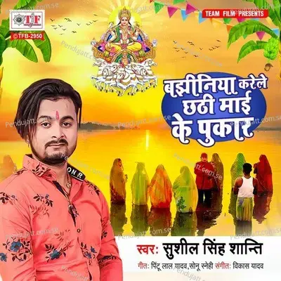 Bajhiniya Karele Chhathi Maai Ke Pukar - Sushil Singh Shanti album cover 