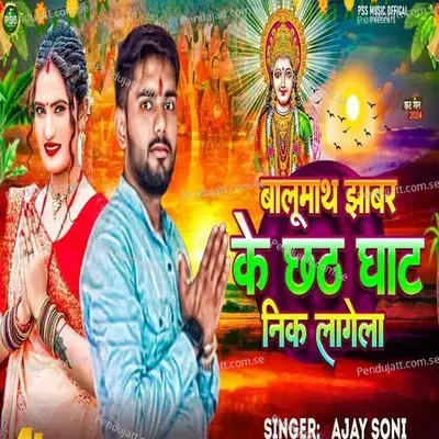 Balomath Jhabar Ke Chhath Ghat Nik Lagela - Ajay Soni album cover 