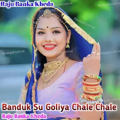 Banduk Su Goliya Chale Chale - Raju Banka Kheda