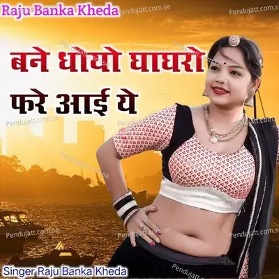 Bane Dhoyo Gagro Fare Aai Ye - Raju Banka Kheda