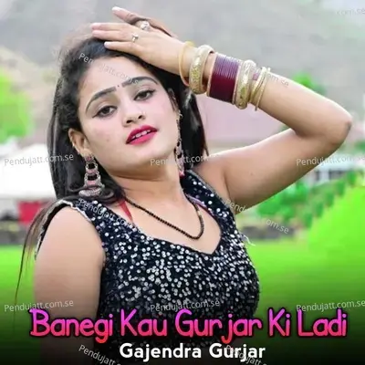 Banegi Kau Gurjar Ki Ladi - Gajendra Gurjar