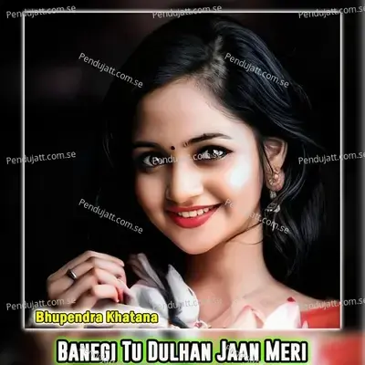 Banegi Tu Dulhan Jaan Meri - Bhupendra Khatana
