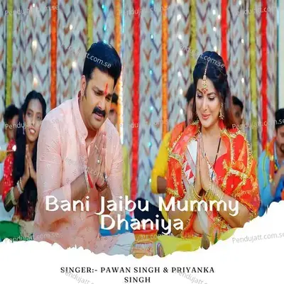 Bani Jaibu Mummy Dhaniya - Pawan Singh