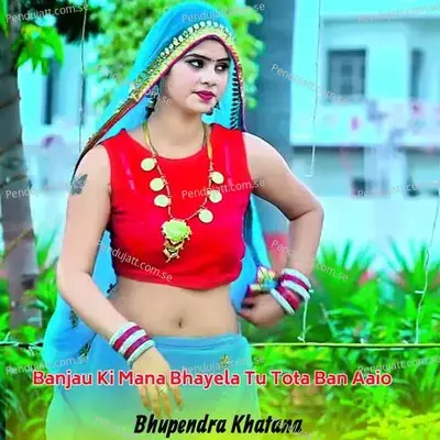 Banjau Ki Mana Bhayela Tu Tota Ban Aaio - Bhupendra Khatana