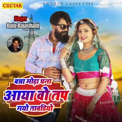 Banna Moda Ghana Aaya Wo Tap Gayo Tawadiya - Raju Rajasthani