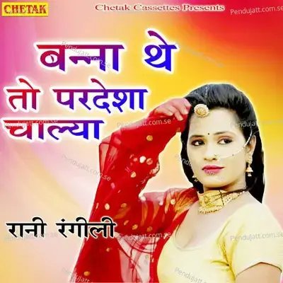 Banna The To Pardesha Chalya - Rani Rangili album cover 