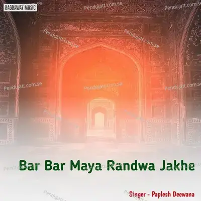 Bar Bar Maya Randwa Jakhe - Paplesh deewana