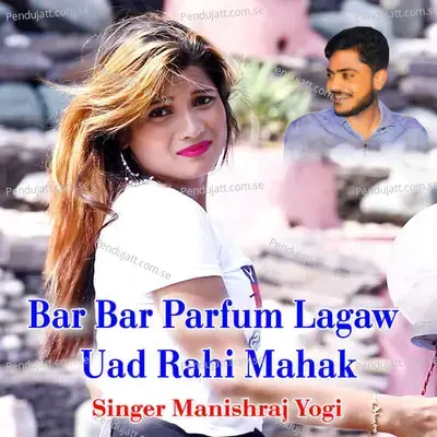 Bar Bar Parfum Lagaw Uad Rahi Mahak - Manishraj yogi album cover 