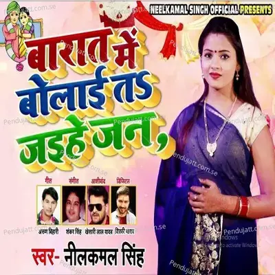 Baraat Me Bolayi Ta Jaihe Jaan - Neelkamal Singh