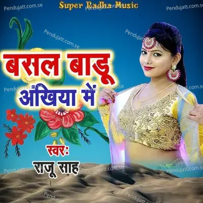 Basal Badu Ankhiya Me - Raju Sah