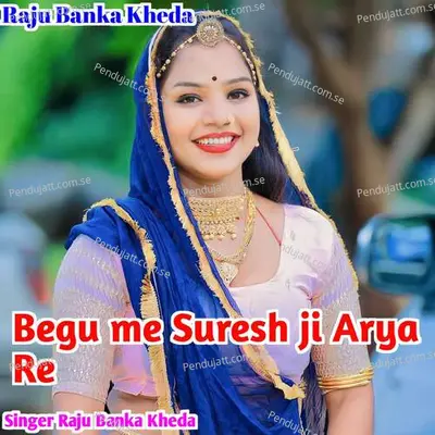 Begu Me Suresh Ji Arya Re - Raju Banka Kheda album cover 