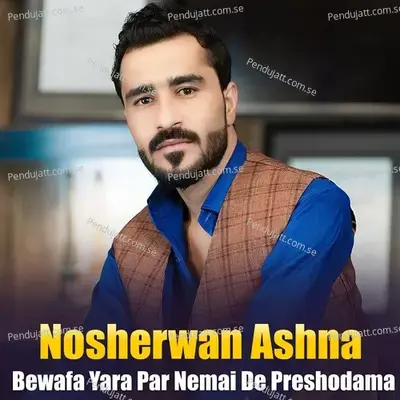 Bewafa Yara Par Nemai De Preshodama - Nosherwan Ashna