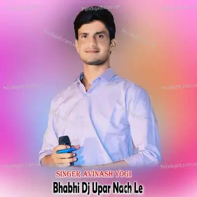 Bhabhi Dj Upar Nach Le - Avinash Yogi album cover 