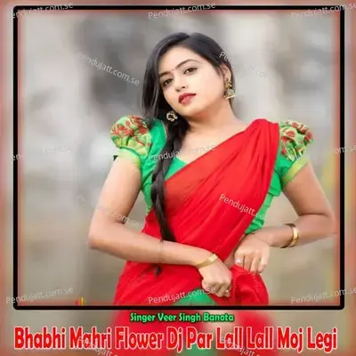 Bhabhi Mahri Flower Dj Par Lall Lall Moj Legi - Veer Singh banota album cover 