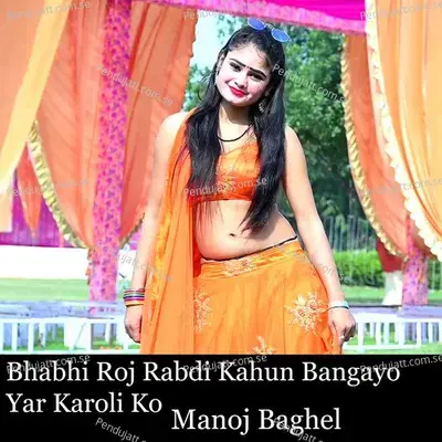 Bhabhi Roj Rabdi Kahun Bangayo Yar Karoli Ko - Manoj Baghel album cover 