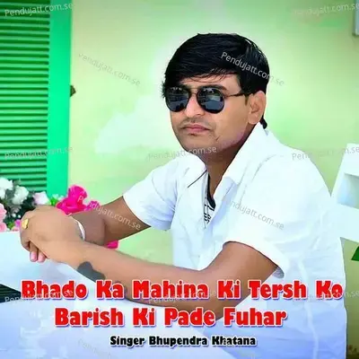 Bhado Ka Mahina Ki Tersh Ko Barish Ki Pade Fuhar - Bhupendra Khatana album cover 
