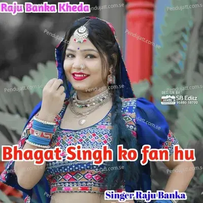 Bhagat Singh Ko Fan Hu - Raju Banka Kheda