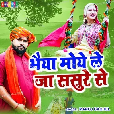 Bhaiya Moye Le Ja Sasure Se - Manoj Baghel album cover 