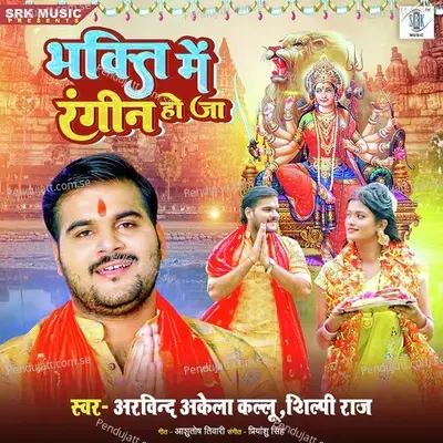 Bhakti Mein Rangin Ho Ja - Arvind Akela Kallu