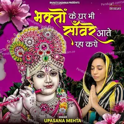 Bhakton Ke Ghar Bhi Sanware Aate Raha Karo - Upasana Mehta album cover 