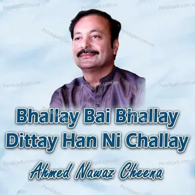 Bhallay Bai Bhallay Dittay Han Ni Challay - Ahmed Nawaz Cheena album cover 